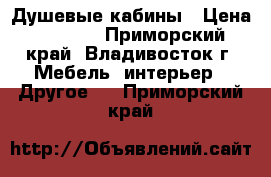 Душевые кабины › Цена ­ 6 000 - Приморский край, Владивосток г. Мебель, интерьер » Другое   . Приморский край